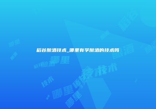 稻谷酿酒技术_哪里有学酿酒的技术吗