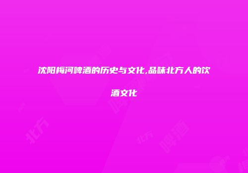 沈阳梅河啤酒的历史与文化,品味北方人的饮酒文化