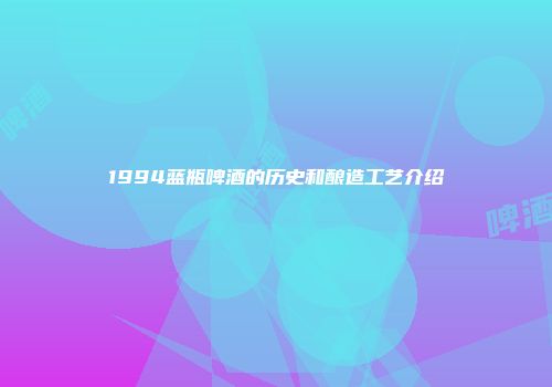 1994蓝瓶啤酒的历史和酿造工艺介绍