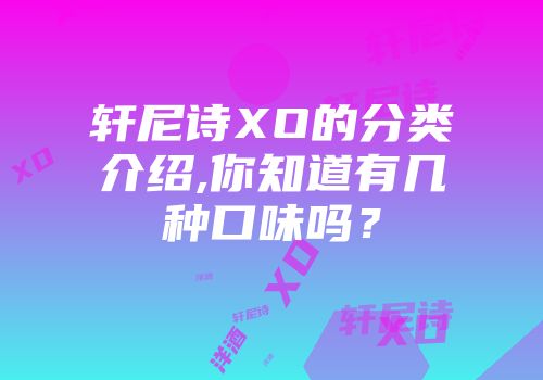 轩尼诗XO的分类介绍,你知道有几种口味吗？