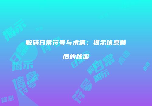 解码日常符号与术语：揭示信息背后的秘密