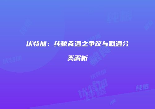 伏特加：纯粮食酒之争议与烈酒分类解析