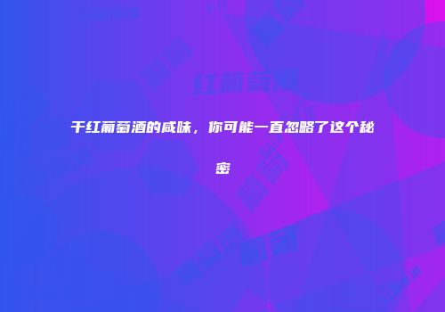干红葡萄酒的咸味，你可能一直忽略了这个秘密