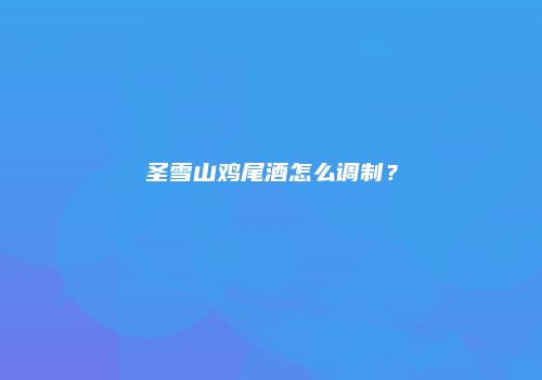 圣雪山鸡尾酒怎么调制？