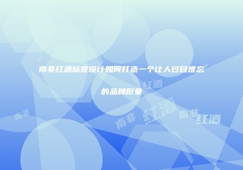 南非红酒标签设计如何打造一个让人过目难忘的品牌形象