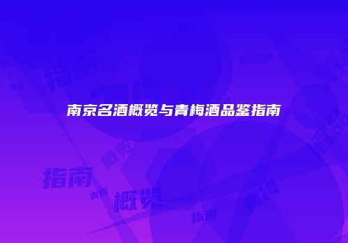 南京名酒概览与青梅酒品鉴指南