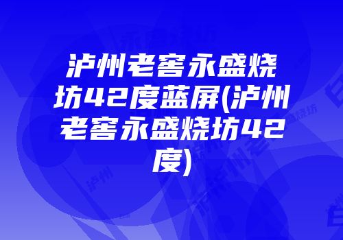 泸州老窖永盛烧坊42度蓝屏(泸州老窖永盛烧坊42度)