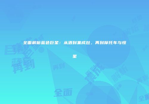 全面解析蓝色巨星：从酒到集成灶，再到摩托车与恒星