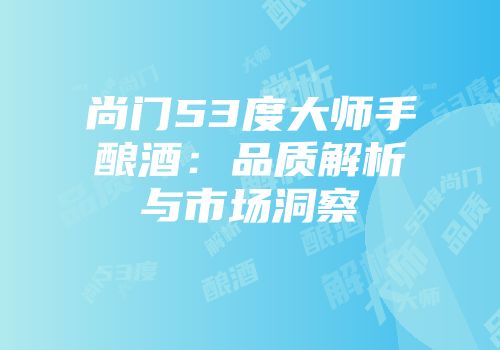 尚门53度大师手酿酒：品质解析与市场洞察