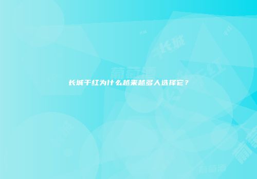 长城干红为什么越来越多人选择它？
