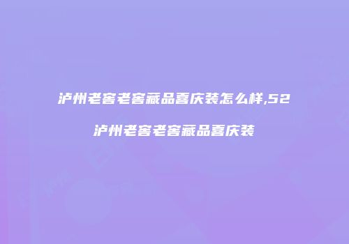 泸州老窖老窖藏品喜庆装怎么样,52泸州老窖老窖藏品喜庆装