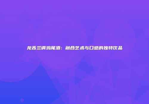 龙舌兰调鸡尾酒：融合艺术与口感的独特饮品