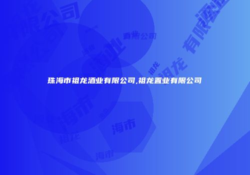 珠海市祖龙酒业有限公司,祖龙置业有限公司