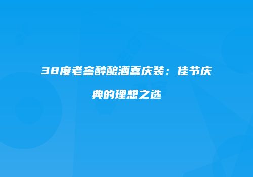 38度老窖醇酿酒喜庆装：佳节庆典的理想之选