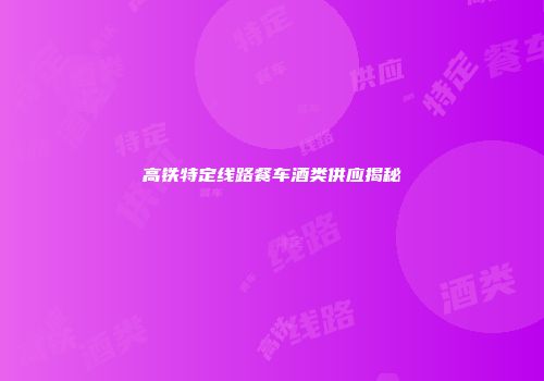 高铁特定线路餐车酒类供应揭秘