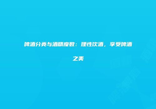 啤酒分类与酒精度数：理性饮酒，享受啤酒之美
