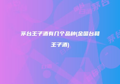 茅台王子酒有几个品种(金国台和王子酒)