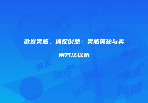 激发灵感，捕捉创意：灵感奥秘与实用方法探析