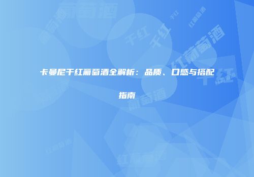 卡曼尼干红葡萄酒全解析：品质、口感与搭配指南