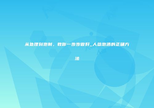 从处理到泡制，教你一步步做好_人参泡酒的正确方法
