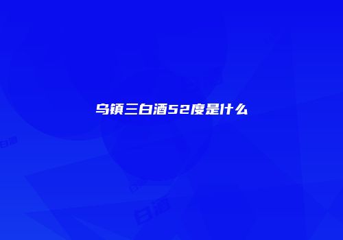 乌镇三白酒52度是什么