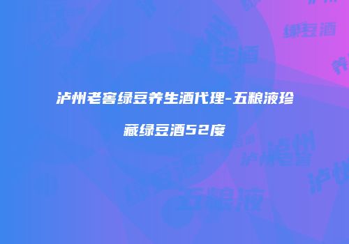 泸州老窖绿豆养生酒代理-五粮液珍藏绿豆酒52度
