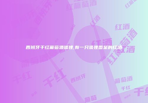 西班牙干红葡萄酒狐狸,有一只狐狸图案的红酒