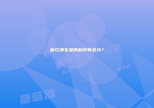 做红酒生意的利润有多少？