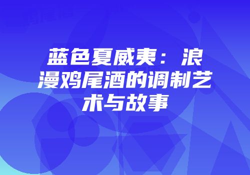 蓝色夏威夷：浪漫鸡尾酒的调制艺术与故事