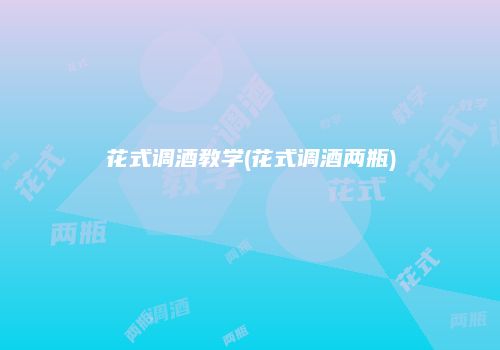 花式调酒教学(花式调酒两瓶)