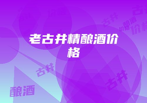老古井精酿酒价格