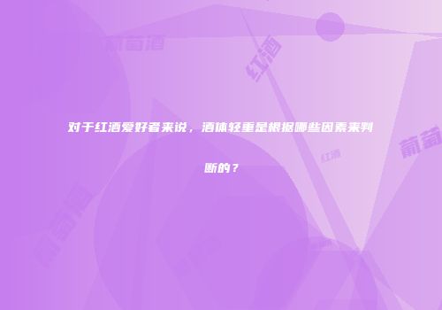 对于红酒爱好者来说，酒体轻重是根据哪些因素来判断的？
