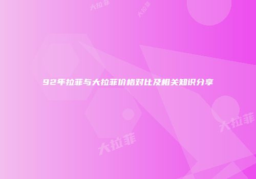 92年拉菲与大拉菲价格对比及相关知识分享