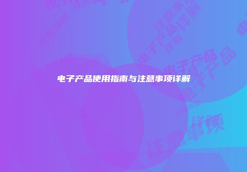 电子产品使用指南与注意事项详解