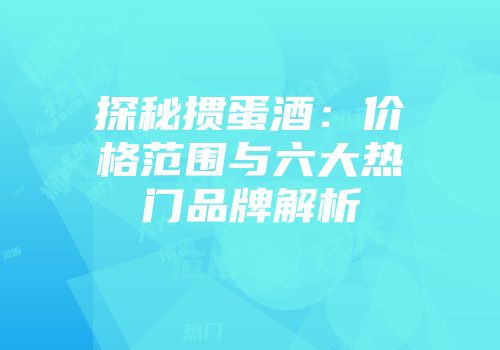 探秘掼蛋酒：价格范围与六大热门品牌解析