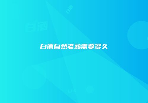 白酒自然老熟需要多久