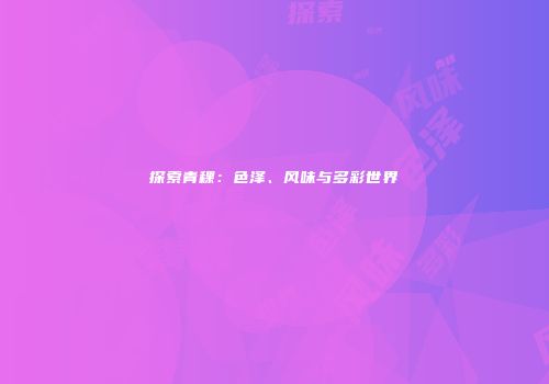 探索青稞：色泽、风味与多彩世界