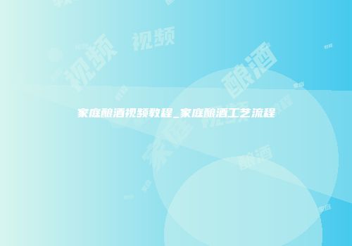 家庭酿酒视频教程_家庭酿酒工艺流程
