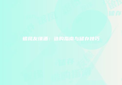 银凤友缘酒：选购指南与储存技巧