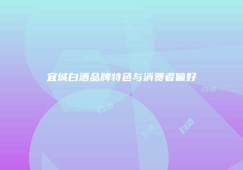 宜城白酒品牌特色与消费者偏好