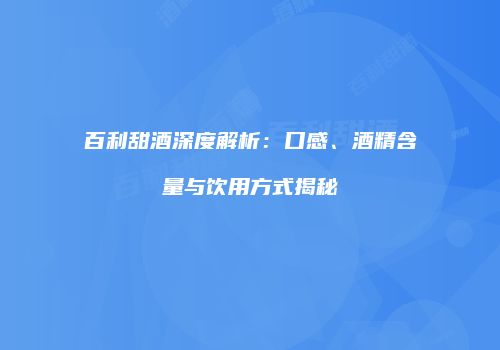 百利甜酒深度解析：口感、酒精含量与饮用方式揭秘
