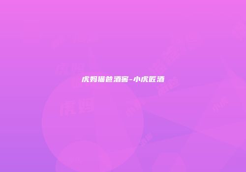 虎妈猫爸酒窖-小虎匠酒