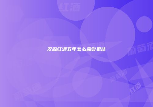 汉森红酒五年怎么品尝更佳