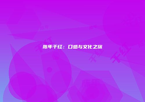 陈年干红：口感与文化之旅