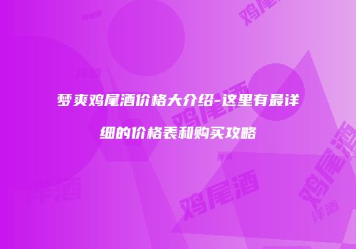 梦爽鸡尾酒价格大介绍-这里有最详细的价格表和购买攻略