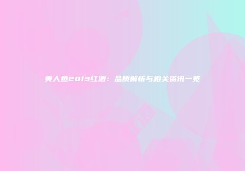 美人鱼2013红酒：品质解析与相关资讯一览