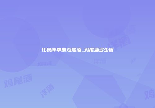 比较简单的鸡尾酒_鸡尾酒多少度
