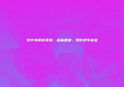 地中海美食美酒：品味健康，预防老年痴呆