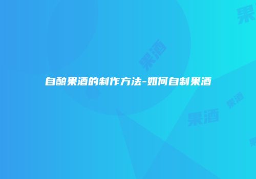 自酿果酒的制作方法-如何自制果酒