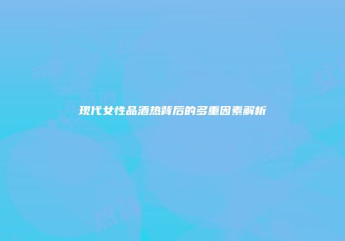 现代女性品酒热背后的多重因素解析